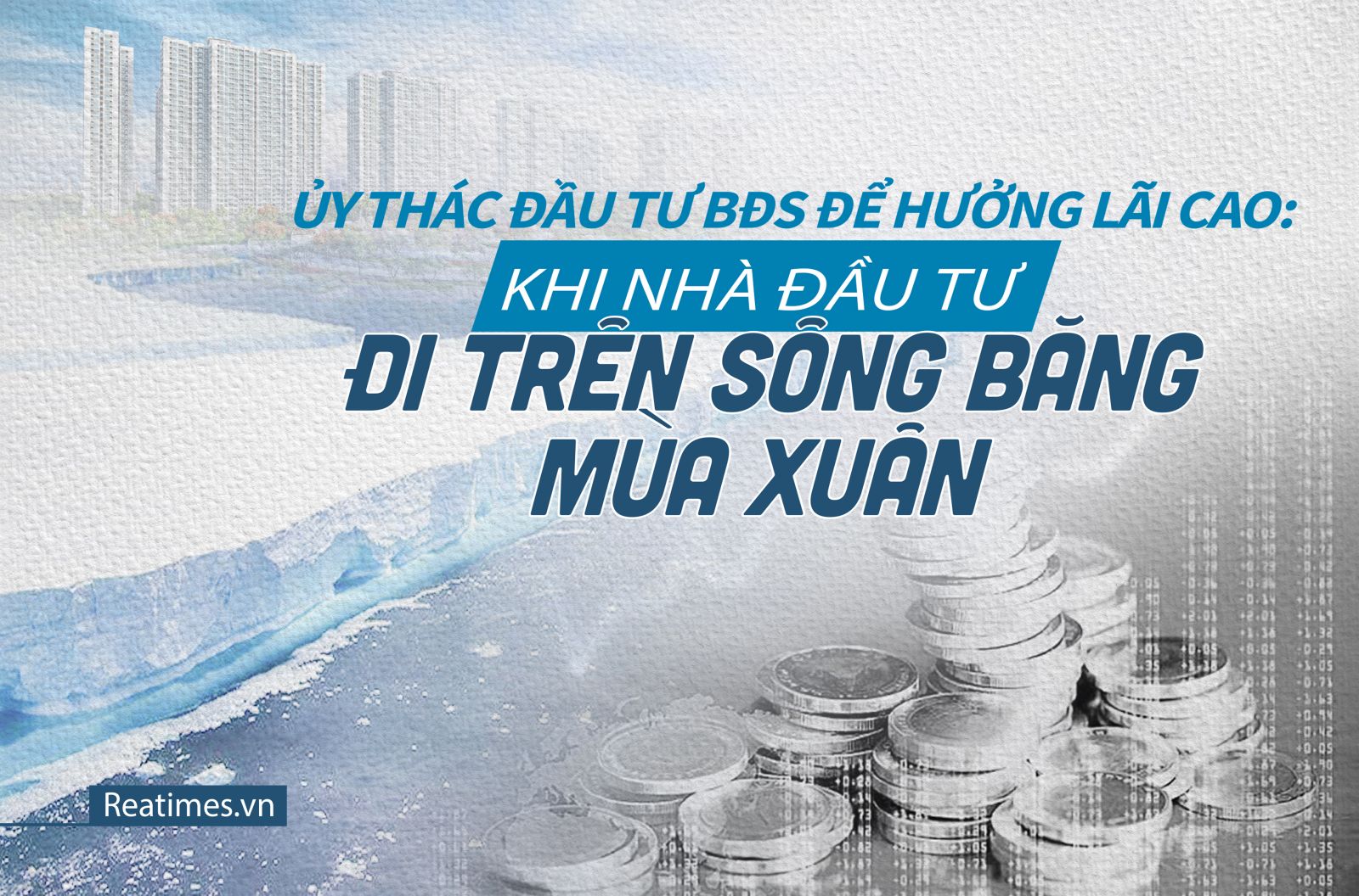 Những góc khuất trong ủy thác đầu tư BĐS: Khi nhà đầu tư đi trên sông băng mùa xuân Những góc khuất trong ủy thác đầu tư BĐS: Khi nhà đầu tư đi trên sông băng mùa xuân